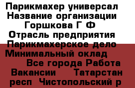 Парикмахер-универсал › Название организации ­ Горшкова Г.Ф. › Отрасль предприятия ­ Парикмахерское дело › Минимальный оклад ­ 40 000 - Все города Работа » Вакансии   . Татарстан респ.,Чистопольский р-н